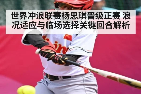 世界冲浪联赛杨思琪晋级正赛 浪况适应与临场选择关键回合解析