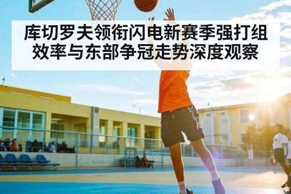 库切罗夫领衔闪电新赛季强打组效率与东部争冠走势深度观察